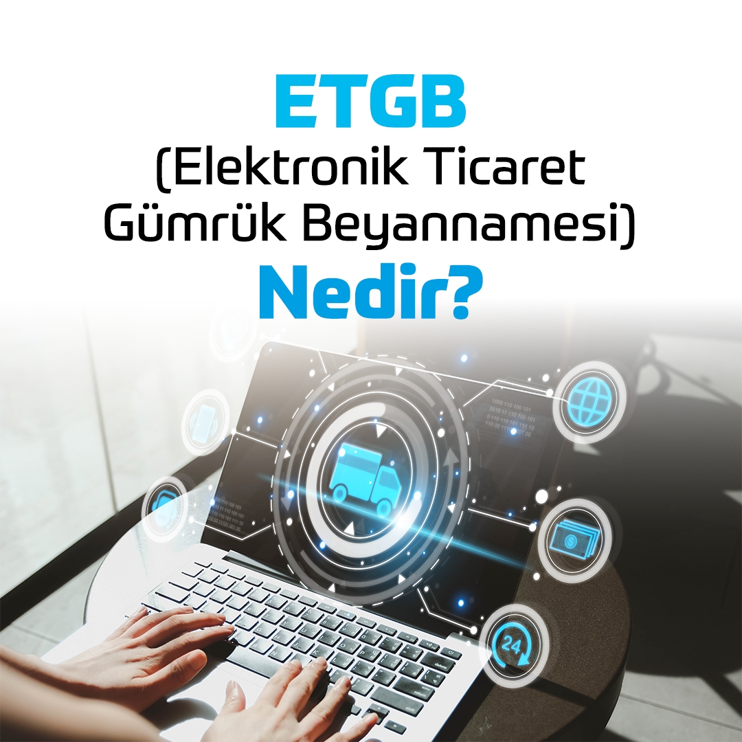 ETGB (Elektronik Ticaret Gümrük Beyannamesi) Nedir?
