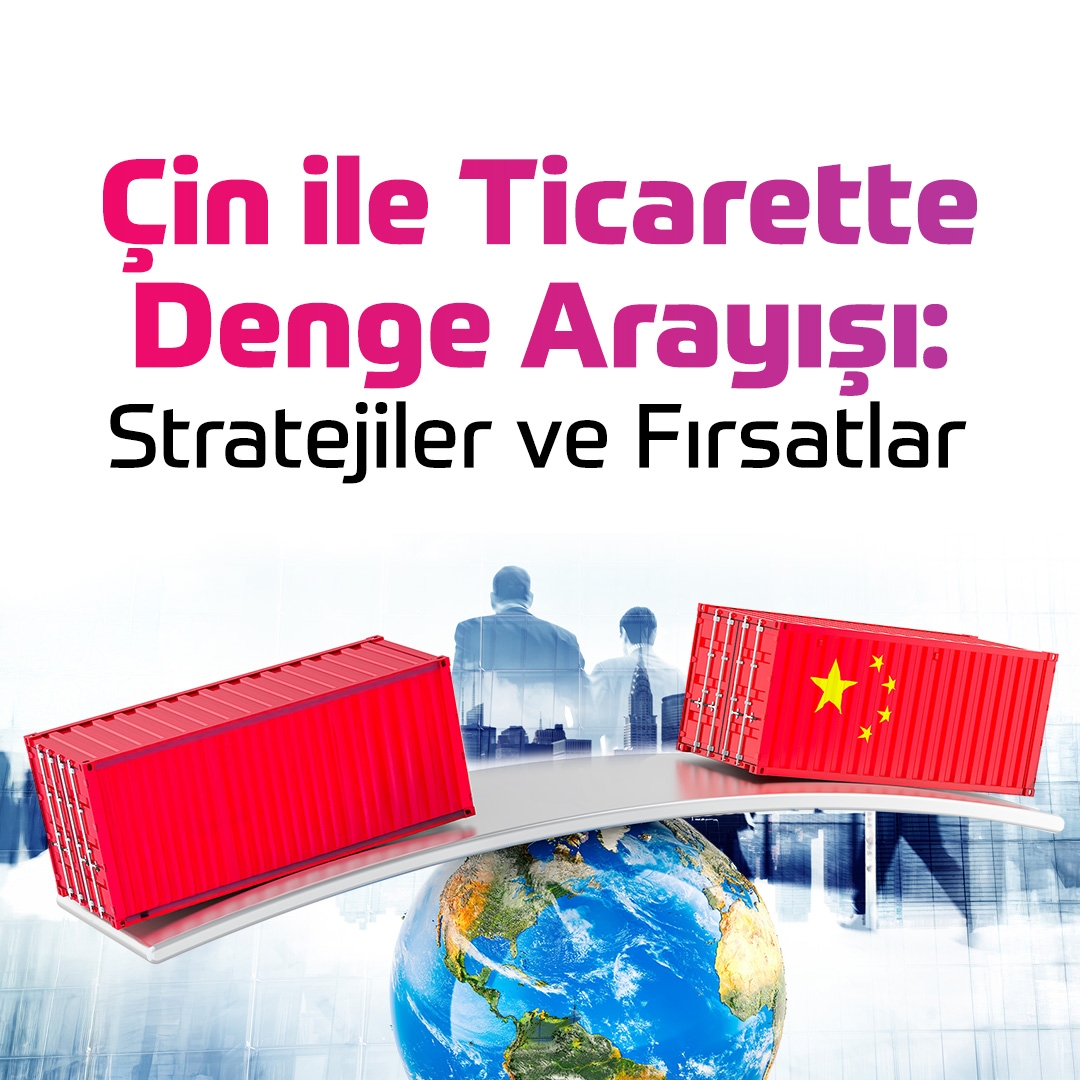 Çin ile Ticarette Denge Arayışı: Stratejiler ve Fırsatlar