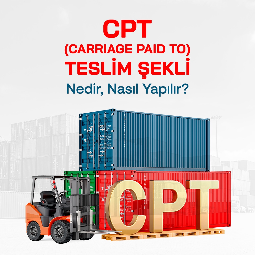 CPT (Carriage Paid To) Teslim Şekli Nedir, Nasıl Yapılır?