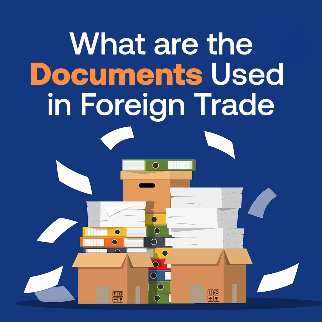 What Are The Documents Used in Foreign Trade?