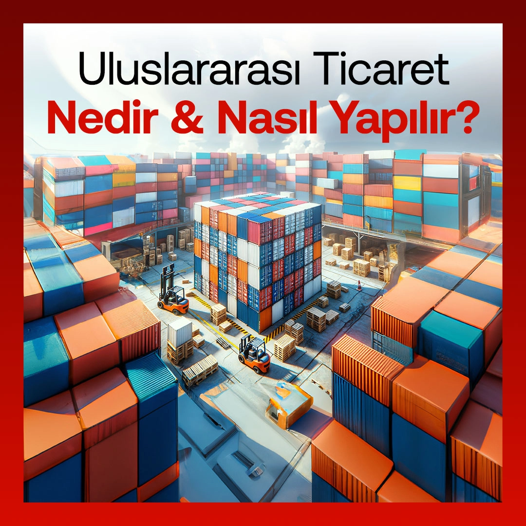 Uluslararası Ticaret Nedir & Nasıl Yapılır